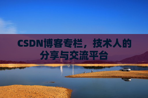 CSDN博客专栏，技术人的分享与交流平台